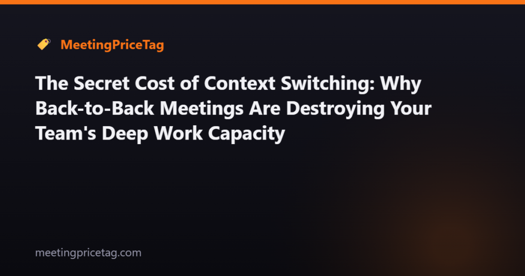 The Secret Cost of Context Switching: Why Back-to-Back Meetings Are Destroying Your Team's Deep Work Capacity