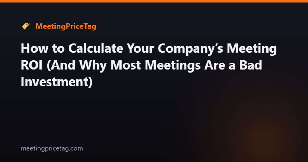 How to Calculate Your Company’s Meeting ROI (And Why Most Meetings Are a Bad Investment)