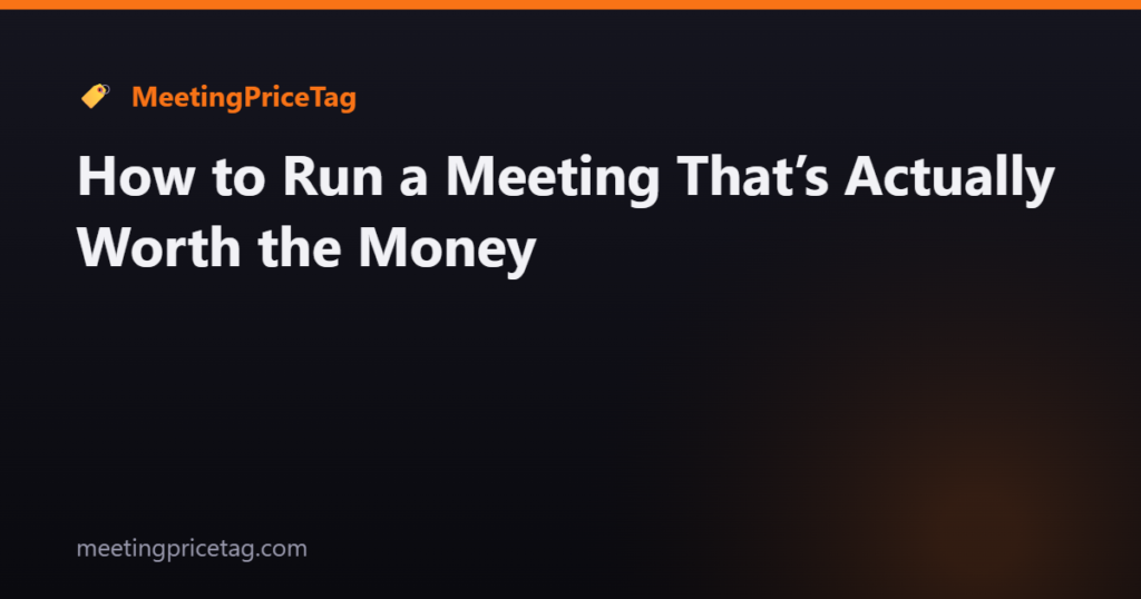 How to Run a Meeting That’s Actually Worth the Money