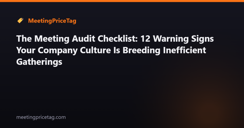 The Meeting Audit Checklist: 12 Warning Signs Your Company Culture Is Breeding Inefficient Gatherings