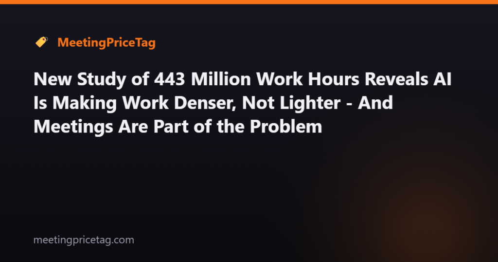 New Study of 443 Million Work Hours Reveals AI Is Making Work Denser, Not Lighter - And Meetings Are Part of the Problem