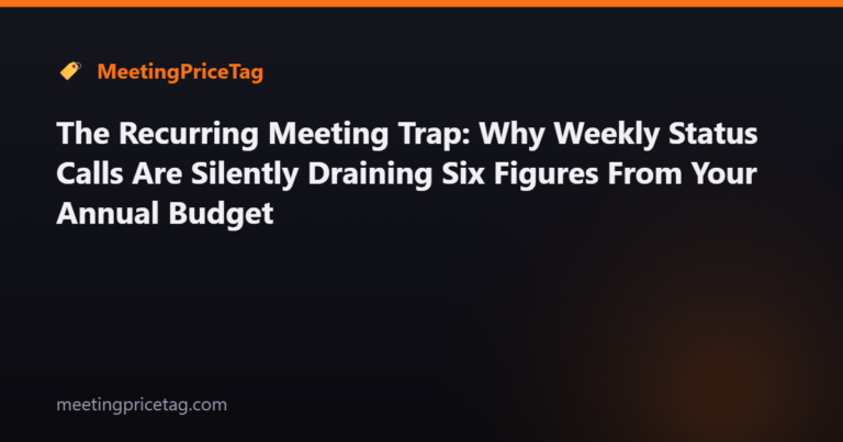 The Recurring Meeting Trap: Why Weekly Status Calls Are Silently Draining Six Figures From Your Annual Budget