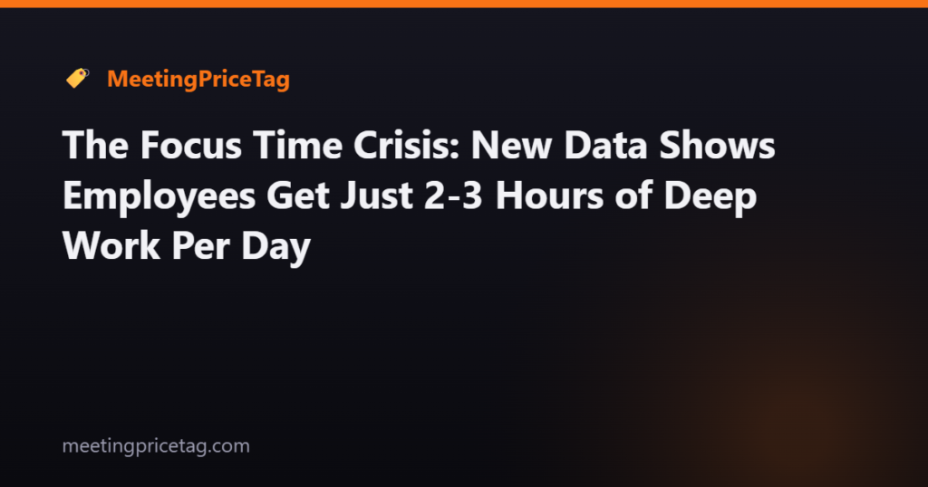 The Focus Time Crisis: New Data Shows Employees Get Just 2-3 Hours of Deep Work Per Day