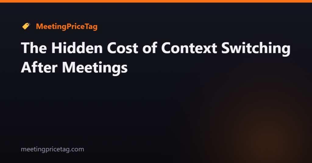 The Hidden Cost of Context Switching After Meetings
